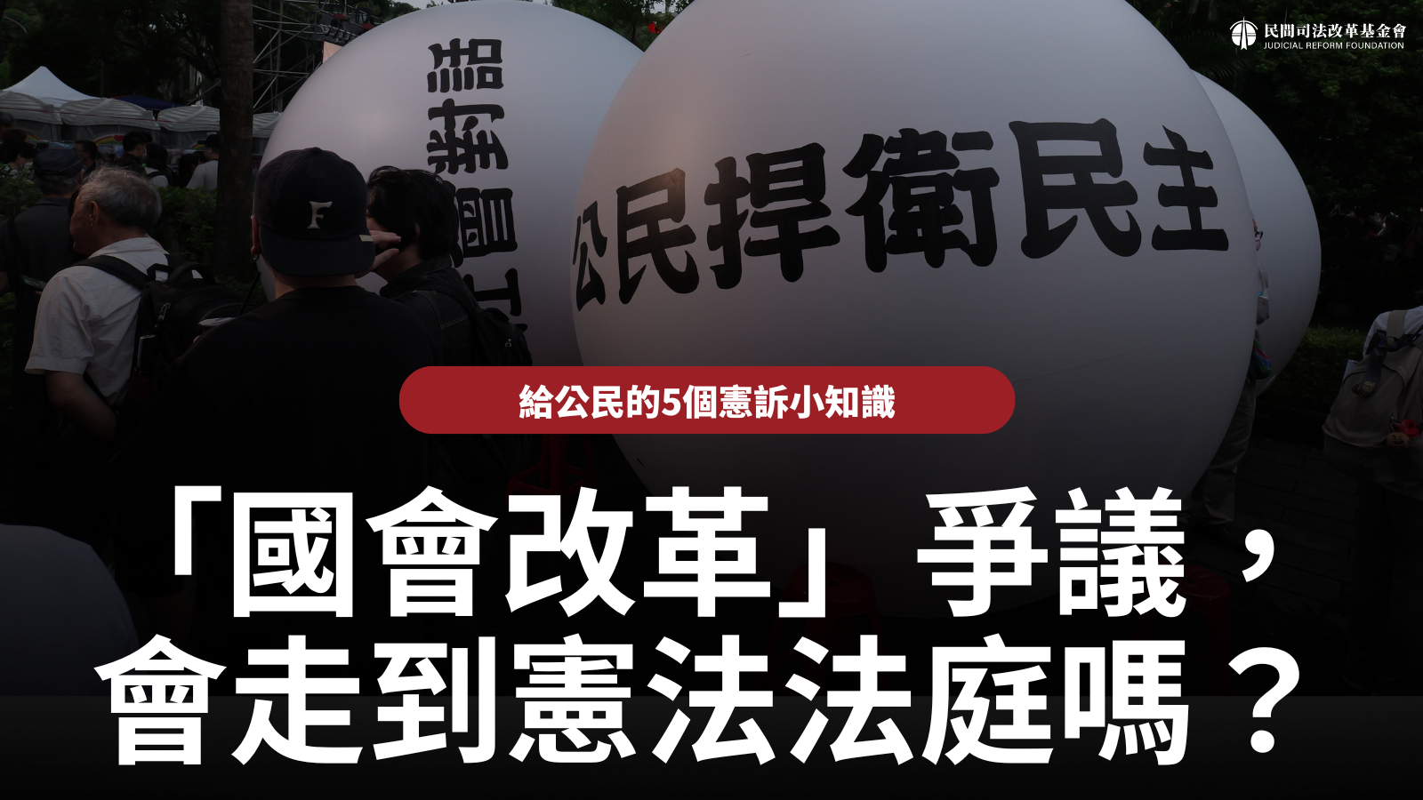 「國會改革」爭議，會走到憲法法庭嗎？－給公民的5個憲訴小知識 — 財團法人民間司法改革基金會